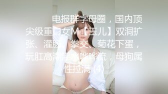 ⚫️⚫️电报群字母圈，国内顶尖级重口女M【玉儿】双洞扩张、灌肠、拳交、菊花下蛋，玩肛高潮淫水哗哗流，母狗属性拉满 (4)