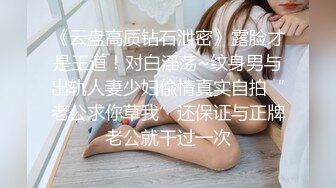 《云盘高质钻石泄密》露脸才是王道！对白淫荡~纹身男与出轨人妻少妇偸情真实自拍“老公求你草我”还保证与正牌老公就干过一次