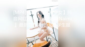 [MP4]【超极品可爱少女】抖音网红反差母狗『奶咪Naimi』最新四月新作 戈薇学生服塞肛