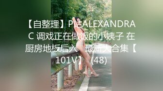 【自整理】P站ALEXANDRA C 调戏正在做饭的小姨子 在厨房地板后入   最新大合集【101V】  (48)