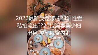 2022最新反差婊《23》性爱私拍流出??20位淫妻美少妇出镜 美乳翘臀内射