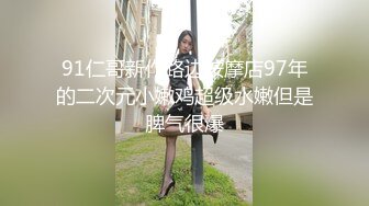 91仁哥新作路边按摩店97年的二次元小嫩鸡超级水嫩但是脾气很爆