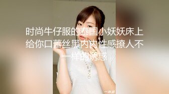 时尚牛仔服的泰国小妖妖床上给你口蕾丝黑内内性感撩人不一样的诱惑