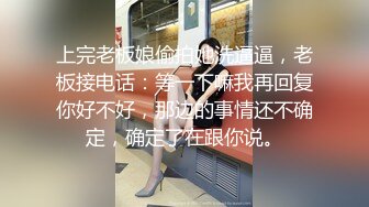 上完老板娘偷拍她洗逼逼，老板接电话：等一下嘛我再回复你好不好，那边的事情还不确定，确定了在跟你说。