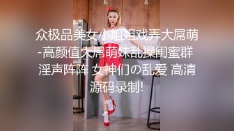 众极品美女小姐姐戏弄大屌萌-高颜值大屌萌妹乱操闺蜜群 淫声阵阵 女神们の乱爱 高清源码录制!