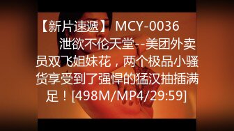 【新片速遞】 MCY-0036❤️❤️ 泄欲不伦天堂--美团外卖员双飞姐妹花，两个极品小骚货享受到了强悍的猛汉抽插满足！[498M/MP4/29:59]