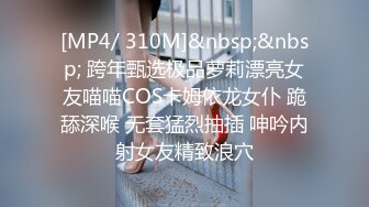 [MP4/ 310M]&nbsp;&nbsp; 跨年甄选极品萝莉漂亮女友喵喵COS卡姆依龙女仆 跪舔深喉 无套猛烈抽插 呻吟内射女友精致浪穴