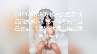 [MP4/679MB]極品反差婊 極品清純嫩妹，第一時間如艹自己女友，她騎在大屌上搖曳簡直爽翻了