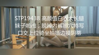 STP19438 高颜值白衣大长腿妹子啪啪，脱掉内裤掰穴特写口交上位骑坐抽插边摸阴蒂