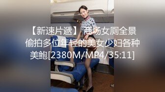 【新速片遞】 商场女厕全景偷拍多位年轻的美女少妇各种美鲍[2380M/MP4/35:11]