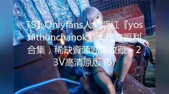 TS】Onlyfans人氣網紅『yoshithunchanok』大尺度福利合集，稀缺資源勁爆收藏～23V高清原版 (6)