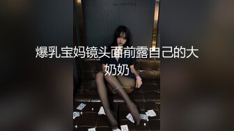 爆乳宝妈镜头面前露自己的大奶奶