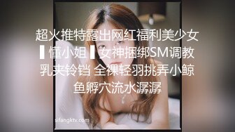 超火推特露出网红福利美少女▌懂小姐 ▌女神捆绑SM调教乳夹铃铛 全裸轻羽挑弄小鲸鱼孵穴流水潺潺