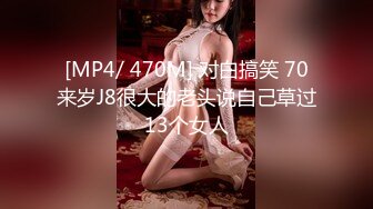 [MP4/ 470M] 对白搞笑 70来岁J8很大的老头说自己草过13个女人