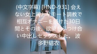 (中文字幕) [HND-931] 会えない女上司とリモート調教で相互オナニーを続けた30日間とその後、欲望をぶつけ合い中出しセックスした。 波多野結衣