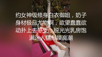 约女神级修身白衣御姐，奶子身材极品尤物啊，欲望蠢蠢欲动扑上去感受，脱光光乳房饱满迷人猛烈操高潮