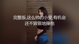 完整版,这么帅的小受,有机会还不狠狠地操他