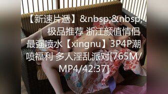 【新速片遞】&nbsp;&nbsp;⭐⭐⭐极品推荐 浙江颜值情侣最强喷水【xingnu】3P4P潮喷福利 多人淫乱派对[765M/MP4/42:37]