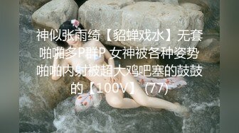 神似张雨绮【貂蝉戏水】无套啪啪多P群P 女神被各种姿势啪啪内射被超大鸡吧塞的鼓鼓的【100V】 (77)