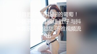 抖音胜仔吃芮甜甜的葡萄！ 抖音千万粉丝网红 胜仔 与抖音音乐人 芮甜甜 不雅视频流出