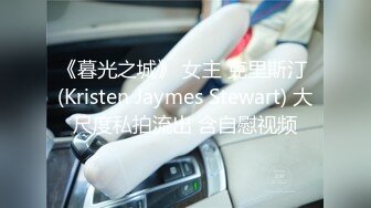 《暮光之城》 女主 克里斯汀 (Kristen Jaymes Stewart) 大尺度私拍流出 含自慰视频