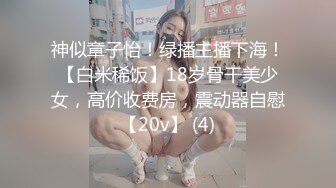 神似章子怡！绿播主播下海！【白米稀饭】18岁骨干美少女，高价收费房，震动器自慰【20v】 (4)