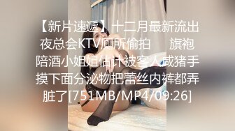 【新片速遞】十二月最新流出夜总会KTV厕所偷拍❤️旗袍陪酒小姐姐估计被客人咸猪手摸下面分泌物把蕾丝内裤都弄脏了[751MB/MP4/09:26]