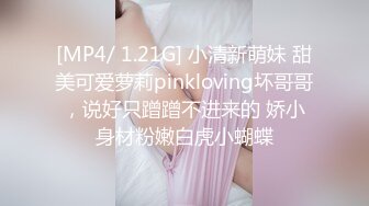 [MP4/ 1.21G] 小清新萌妹 甜美可爱萝莉pinkloving坏哥哥，说好只蹭蹭不进来的 娇小身材粉嫩白虎小蝴蝶