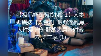 【极品媚黑骚货NO.1】人妻媚黑婊『人妻Z』最强淫乱黑人性爱 户外野战大屌内射蜜穴 第二季 (1)