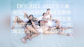 【新片速遞】 2022-5-3 最新流出360酒店摄像头近景偷拍鸡巴小得可怜的胖哥和女友开房干完一次想撸硬再干一次满足女友[708MB/AVI/32:20]