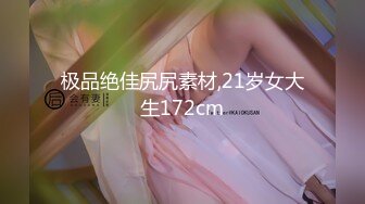 极品绝佳尻尻素材,21岁女大生172cm