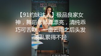 【91约妹达人】极品良家女神，舞蹈老师真漂亮，清纯乖巧可舌吻，一番云雨之后头发凌乱累得不轻