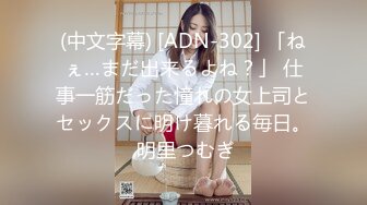 (中文字幕) [ADN-302] 「ねぇ…まだ出来るよね？」 仕事一筋だった憧れの女上司とセックスに明け暮れる毎日。 明里つむぎ