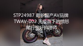 STP24987 最新国产AV品牌 TWAV-002 无疫苗下的愤怒尾行强奸护理师