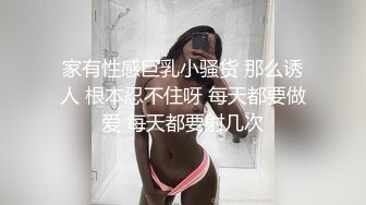 家有性感巨乳小骚货 那么诱人 根本忍不住呀 每天都要做爱 每天都要射几次