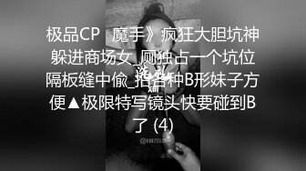 极品CP✅魔手》疯狂大胆坑神躲进商场女_厕独占一个坑位隔板缝中偸_拍各种B形妹子方便▲极限特写镜头快要碰到B了 (4)