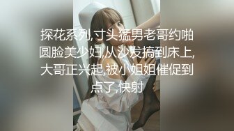 探花系列,寸头猛男老哥约啪圆脸美少妇,从沙发搞到床上,大哥正兴起,被小姐姐催促到点了,快射