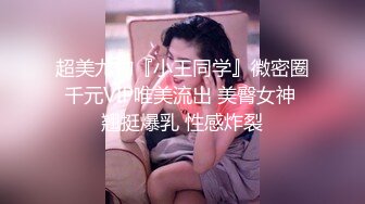 超美尤物『小王同学』微密圈千元VIP唯美流出 美臀女神 翘挺爆乳 性感炸裂