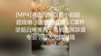 [MP4]酒店约操白领小姐姐，超级嫩小逼里面很湿，C罩杯坚挺白嫩美乳，吸吮大屌舔蛋专业，后入激情爆插