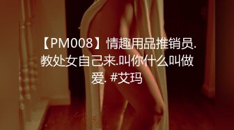 【PM008】情趣用品推销员.教处女自己来.叫你什么叫做爱. #艾玛