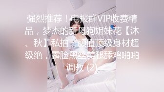 强烈推荐！电报群VIP收费精品，梦杰的新母狗姐妹花【沐、秋】私拍，颜值顶级身材超级绝，露脸黑丝美腿舔鸡啪啪调教 (2)