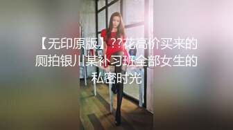 【无印原版】??花高价买来的厕拍银川某补习班全部女生的私密时光