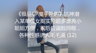 《极品CP魔手外购》坑神潜入某单位女厕实拍超多漂亮小姐姐方便，前后位逼脸同框，各种性感诱人毛毛逼 (12)