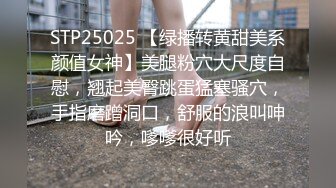 STP25025 【绿播转黄甜美系颜值女神】美腿粉穴大尺度自慰，翘起美臀跳蛋猛塞骚穴，手指磨蹭洞口，舒服的浪叫呻吟，嗲嗲很好听