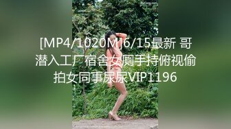 [MP4/1020M]6/15最新 哥潜入工厂宿舍女厕手持俯视偷拍女同事尿尿VIP1196