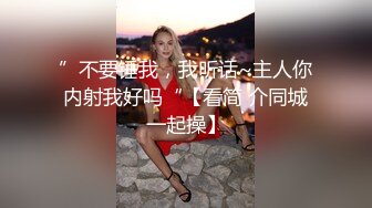 ”不要锤我，我听话~主人你内射我好吗“【看简 介同城一起操】