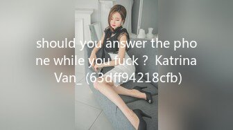 should you answer the phone while you fuck？ Katrina Van_ (63dff94218cfb)